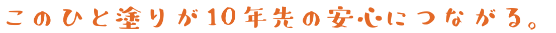 このひと塗りが10年先の安心につながる。